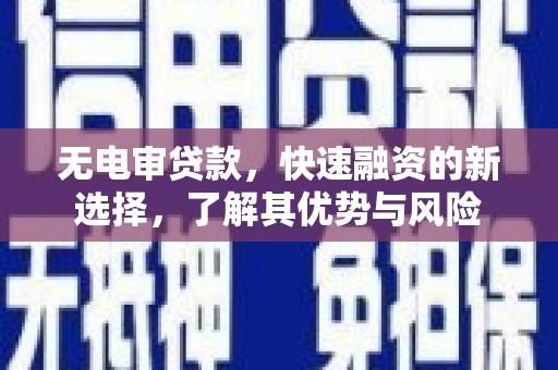 三芝无电审贷款，快速融资的新选择，了解其优势与风险