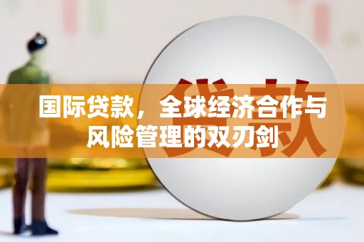 三芝国际贷款，全球经济合作与风险管理的双刃剑
