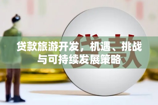 三芝贷款旅游开发，机遇、挑战与可持续发展策略
