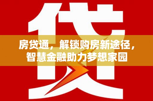 三芝房贷通，解锁购房新途径，智慧金融助力梦想家园