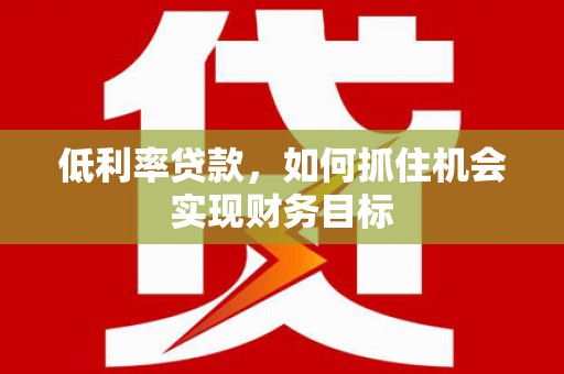 三芝低利率贷款，如何抓住机会实现财务目标