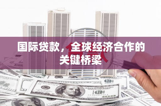 三芝国际贷款，全球经济合作的关键桥梁