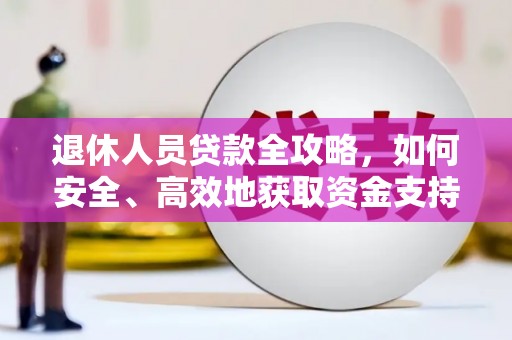 三芝退休人员贷款全攻略，如何安全、高效地获取资金支持