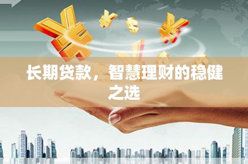 三芝长期贷款，智慧理财的稳健之选