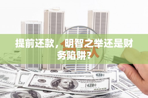 三芝提前还款，明智之举还是财务陷阱？