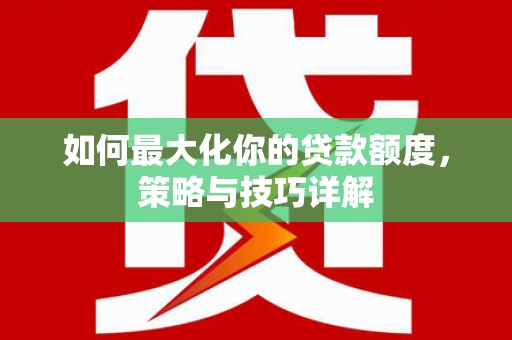 三芝如何最大化你的贷款额度，策略与技巧详解