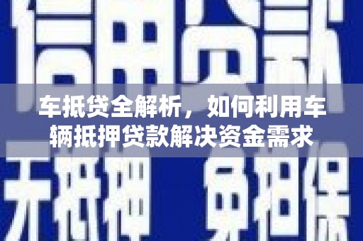 三芝车抵贷全解析，如何利用车辆抵押贷款解决资金需求