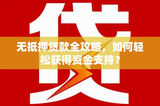三芝无抵押贷款全攻略，如何轻松获得资金支持？