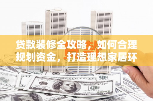 三芝贷款装修全攻略，如何合理规划资金，打造理想家居环境