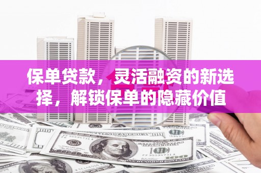 三芝保单贷款，灵活融资的新选择，解锁保单的隐藏价值