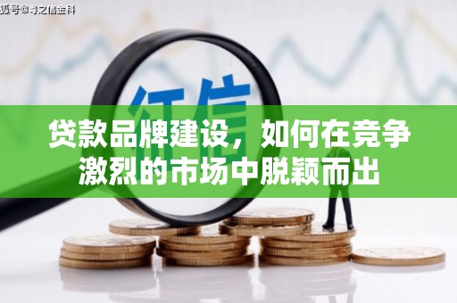 三芝贷款品牌建设，如何在竞争激烈的市场中脱颖而出