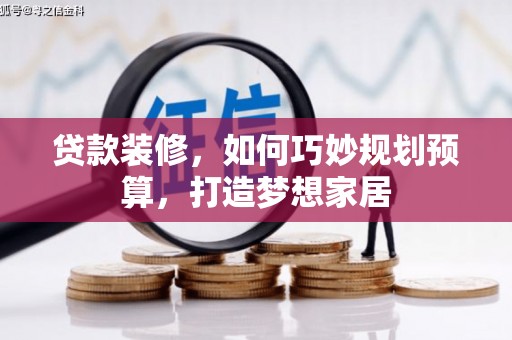 三芝贷款装修，如何巧妙规划预算，打造梦想家居
