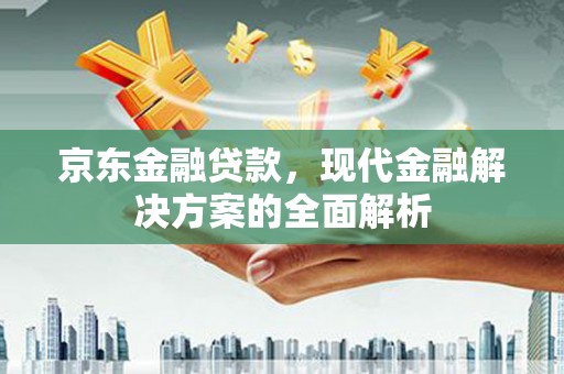 三芝京东金融贷款，现代金融解决方案的全面解析