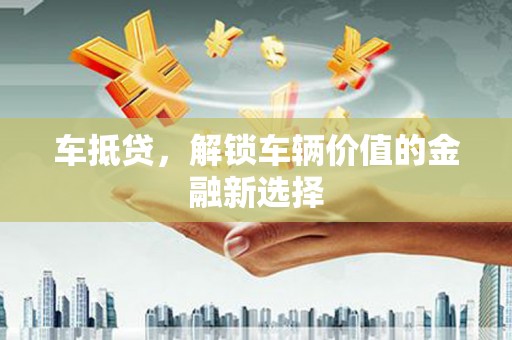三芝车抵贷，解锁车辆价值的金融新选择