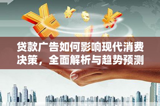 三芝贷款广告如何影响现代消费决策，全面解析与趋势预测