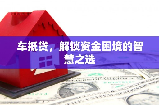 三芝车抵贷，解锁资金困境的智慧之选
