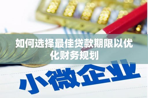 三芝如何选择最佳贷款期限以优化财务规划