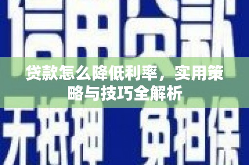 三芝贷款怎么降低利率，实用策略与技巧全解析