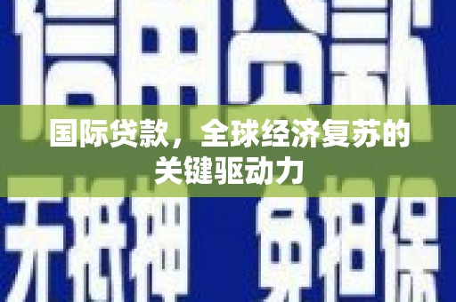 三芝国际贷款，全球经济复苏的关键驱动力