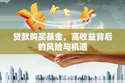 三芝贷款购买基金，高收益背后的风险与机遇