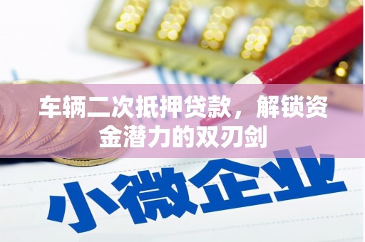 三芝车辆二次抵押贷款，解锁资金潜力的双刃剑