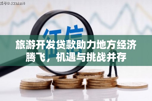 三芝旅游开发贷款助力地方经济腾飞，机遇与挑战并存
