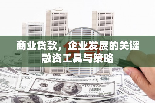 三芝商业贷款，企业发展的关键融资工具与策略