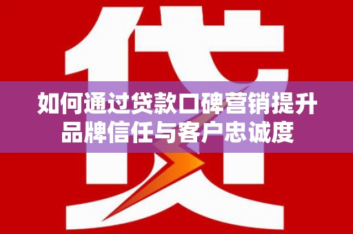 三芝如何通过贷款口碑营销提升品牌信任与客户忠诚度