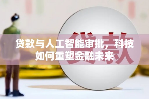 三芝贷款与人工智能审批，科技如何重塑金融未来