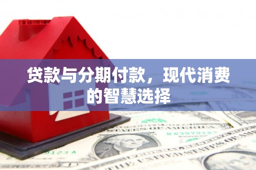 三芝贷款与分期付款，现代消费的智慧选择