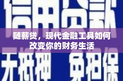 三芝随薪贷，现代金融工具如何改变你的财务生活