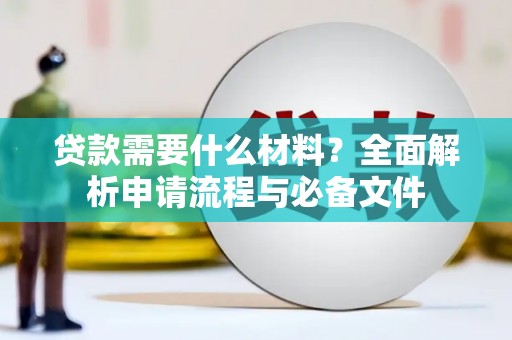 三芝贷款需要什么材料？全面解析申请流程与必备文件