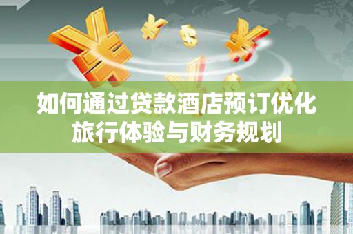 三芝如何通过贷款酒店预订优化旅行体验与财务规划