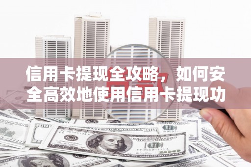 三芝信用卡提现全攻略，如何安全高效地使用信用卡提现功能