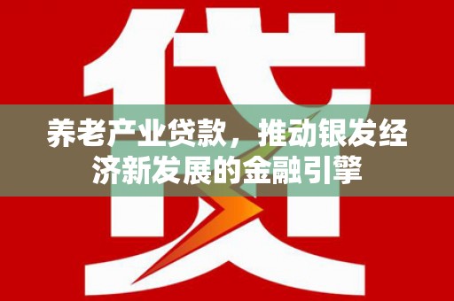 三芝养老产业贷款，推动银发经济新发展的金融引擎
