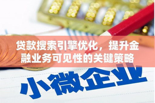 三芝贷款搜索引擎优化，提升金融业务可见性的关键策略