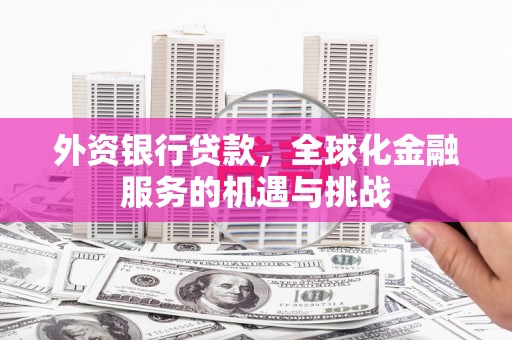 三芝外资银行贷款，全球化金融服务的机遇与挑战