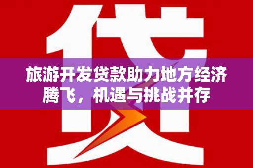 三芝旅游开发贷款助力地方经济腾飞，机遇与挑战并存