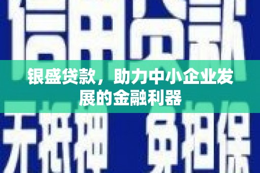 三芝银盛贷款，助力中小企业发展的金融利器