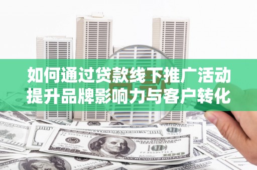 三芝如何通过贷款线下推广活动提升品牌影响力与客户转化率