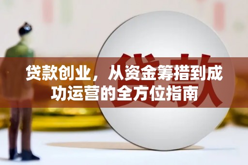 三芝贷款创业，从资金筹措到成功运营的全方位指南