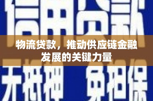 三芝物流贷款，推动供应链金融发展的关键力量