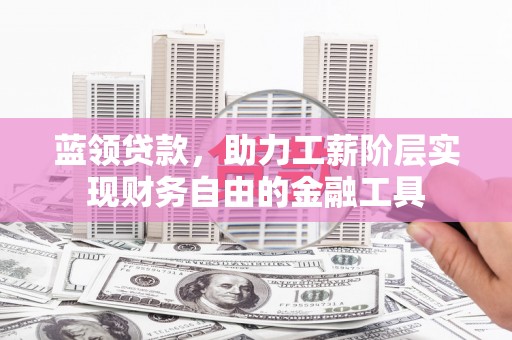三芝蓝领贷款，助力工薪阶层实现财务自由的金融工具