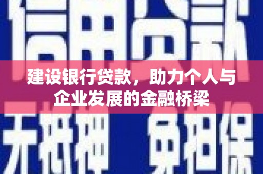 三芝建设银行贷款，助力个人与企业发展的金融桥梁