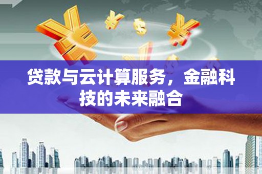 三芝贷款与云计算服务，金融科技的未来融合