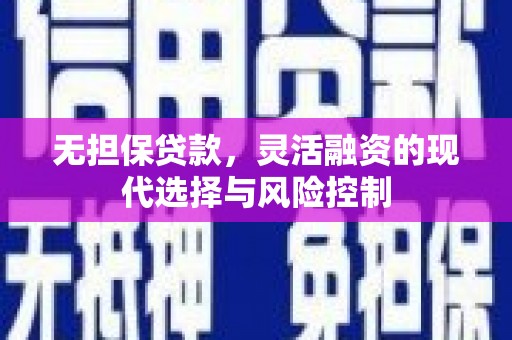 三芝无担保贷款，灵活融资的现代选择与风险控制