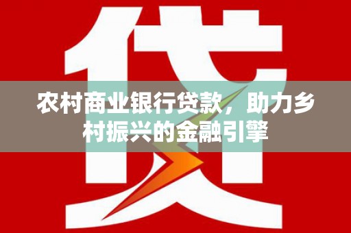 三芝农村商业银行贷款，助力乡村振兴的金融引擎