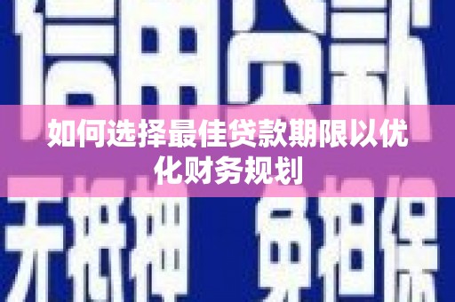 三芝如何选择最佳贷款期限以优化财务规划
