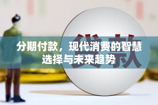 三芝分期付款，现代消费的智慧选择与未来趋势