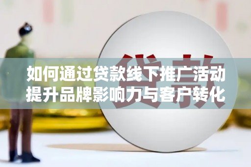 三芝如何通过贷款线下推广活动提升品牌影响力与客户转化率